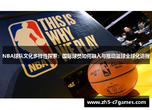 NBA球队文化多样性探索：国际球员如何融入与推动篮球全球化进程