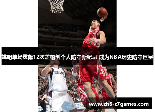 姚明单场贡献12次盖帽创个人防守新纪录 成为NBA历史防守巨星