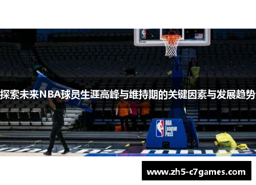 探索未来NBA球员生涯高峰与维持期的关键因素与发展趋势