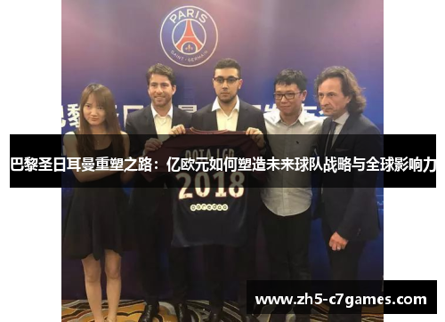 巴黎圣日耳曼重塑之路：亿欧元如何塑造未来球队战略与全球影响力