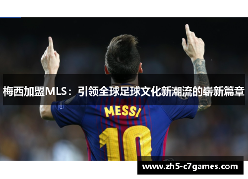 梅西加盟MLS：引领全球足球文化新潮流的崭新篇章