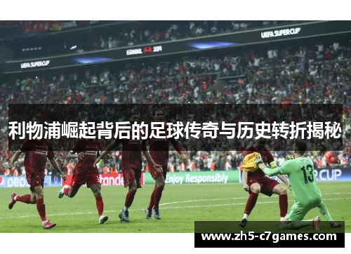 利物浦崛起背后的足球传奇与历史转折揭秘