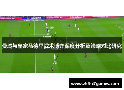 曼城与皇家马德里战术博弈深度分析及策略对比研究