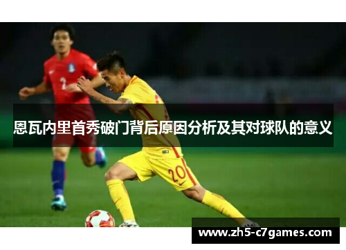 恩瓦内里首秀破门背后原因分析及其对球队的意义