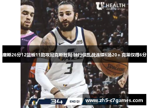 唐斯26分12篮板11助攻尼克斯胜利 独行侠乱战连续6场20+ 克莱仅得6分
