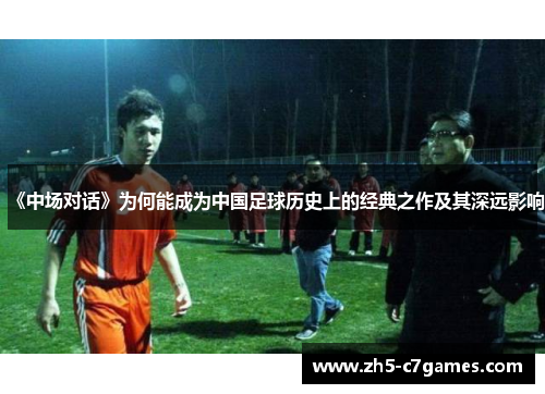 《中场对话》为何能成为中国足球历史上的经典之作及其深远影响