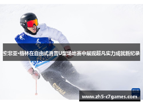 索非亚·格林在自由式滑雪U型场地赛中展现超凡实力成就新纪录