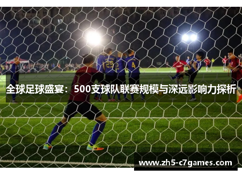 全球足球盛宴：500支球队联赛规模与深远影响力探析
