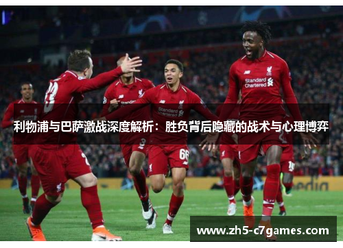 利物浦与巴萨激战深度解析：胜负背后隐藏的战术与心理博弈