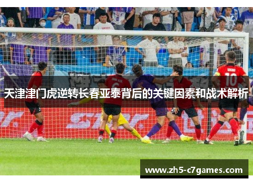 天津津门虎逆转长春亚泰背后的关键因素和战术解析