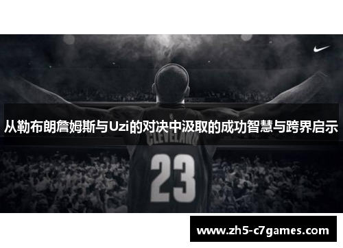 从勒布朗詹姆斯与Uzi的对决中汲取的成功智慧与跨界启示