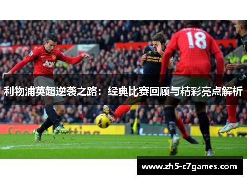 利物浦英超逆袭之路：经典比赛回顾与精彩亮点解析