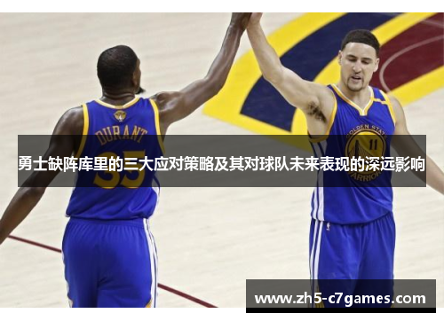 勇士缺阵库里的三大应对策略及其对球队未来表现的深远影响