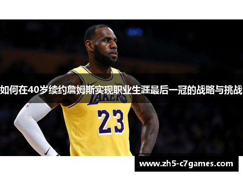 如何在40岁续约詹姆斯实现职业生涯最后一冠的战略与挑战