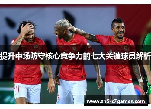 提升中场防守核心竞争力的七大关键球员解析