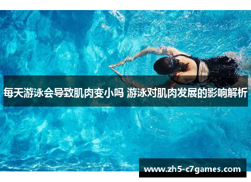 每天游泳会导致肌肉变小吗 游泳对肌肉发展的影响解析