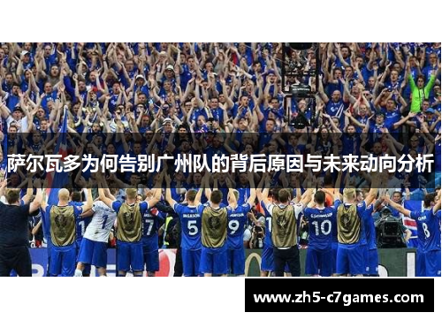 萨尔瓦多为何告别广州队的背后原因与未来动向分析