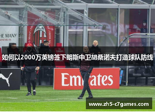 如何以2000万英镑签下朗斯中卫胡桑诺夫打造球队防线
