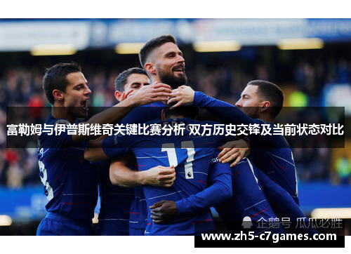富勒姆与伊普斯维奇关键比赛分析 双方历史交锋及当前状态对比