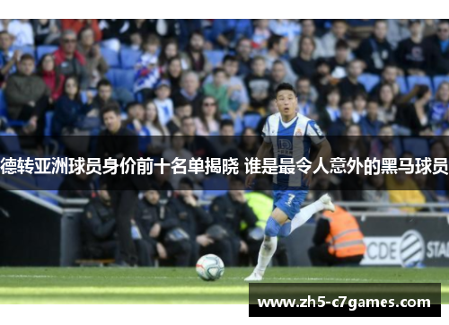 德转亚洲球员身价前十名单揭晓 谁是最令人意外的黑马球员