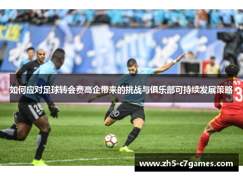 如何应对足球转会费高企带来的挑战与俱乐部可持续发展策略
