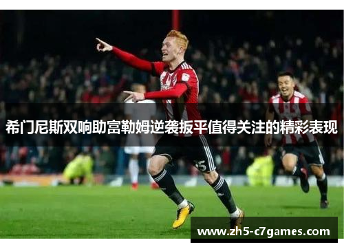 希门尼斯双响助富勒姆逆袭扳平值得关注的精彩表现