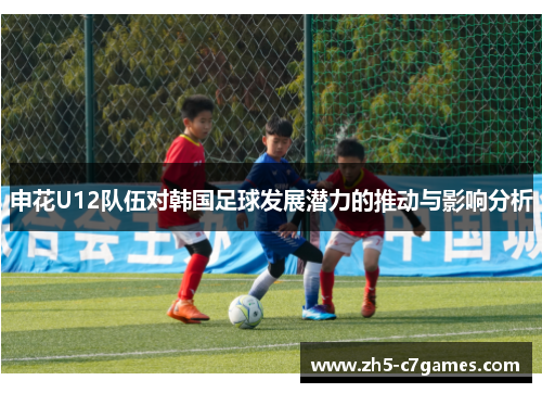 申花U12队伍对韩国足球发展潜力的推动与影响分析