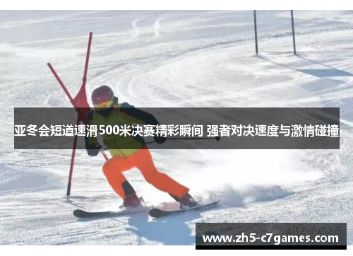 亚冬会短道速滑500米决赛精彩瞬间 强者对决速度与激情碰撞