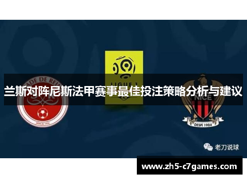 兰斯对阵尼斯法甲赛事最佳投注策略分析与建议