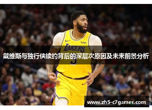 戴维斯与独行侠续约背后的深层次原因及未来前景分析