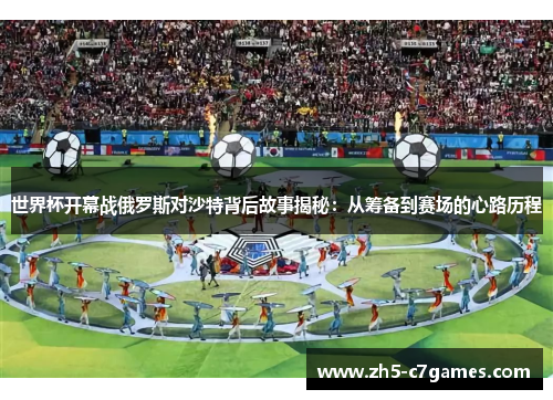 世界杯开幕战俄罗斯对沙特背后故事揭秘：从筹备到赛场的心路历程