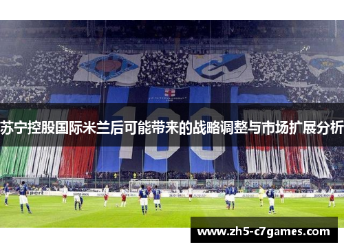 苏宁控股国际米兰后可能带来的战略调整与市场扩展分析