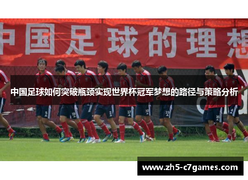 中国足球如何突破瓶颈实现世界杯冠军梦想的路径与策略分析