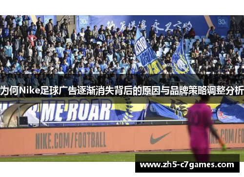 为何Nike足球广告逐渐消失背后的原因与品牌策略调整分析