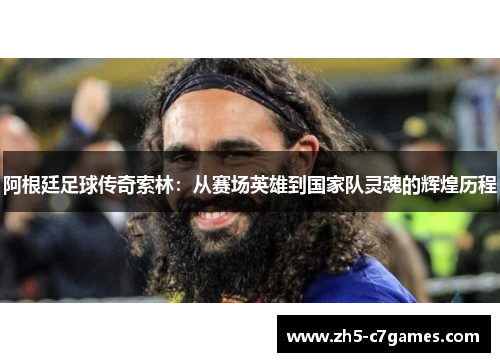 阿根廷足球传奇索林：从赛场英雄到国家队灵魂的辉煌历程