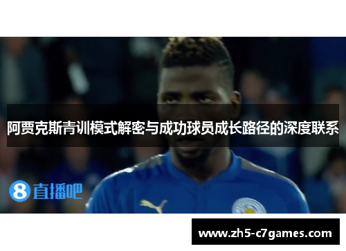 阿贾克斯青训模式解密与成功球员成长路径的深度联系