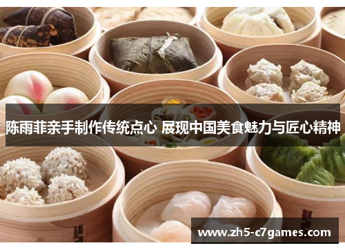陈雨菲亲手制作传统点心 展现中国美食魅力与匠心精神