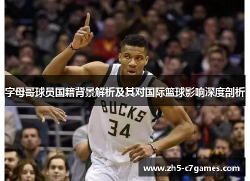 字母哥球员国籍背景解析及其对国际篮球影响深度剖析