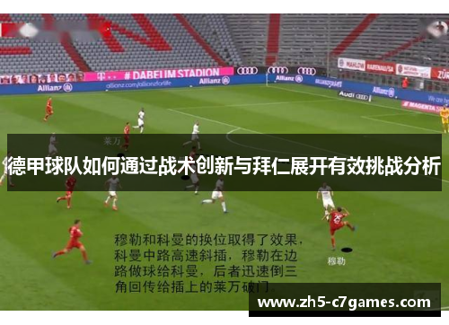 德甲球队如何通过战术创新与拜仁展开有效挑战分析