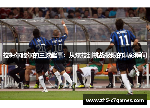拉梅尔鲍尔的三球趣事:从炫技到挑战极限的精彩瞬间 拉梅尔鲍尔的三球趣事:从炫技到挑战极限的精彩瞬间