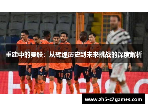 重建中的曼联:从辉煌历史到未来挑战的深度解析 重建中的曼联:从辉煌历史到未来挑战的深度解析