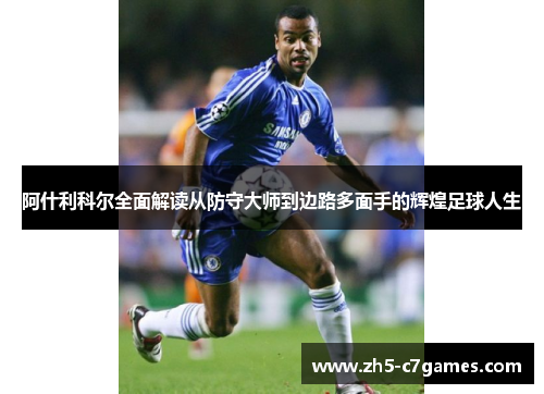 阿什利科尔全面解读从防守大师到边路多面手的辉煌足球人生