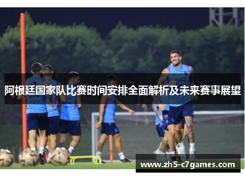 阿根廷国家队比赛时间安排全面解析及未来赛事展望