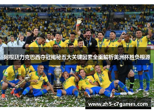 阿根廷力克巴西夺冠揭秘五大关键因素全面解析美洲杯胜负根源