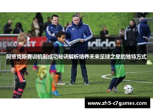 阿贾克斯青训机制成功秘诀解析培养未来足球之星的独特方式