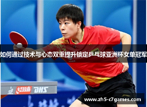 如何通过技术与心态双重提升锁定乒乓球亚洲杯女单冠军 如何通过技术与心态双重提升锁定乒乓球亚洲杯女单冠军
