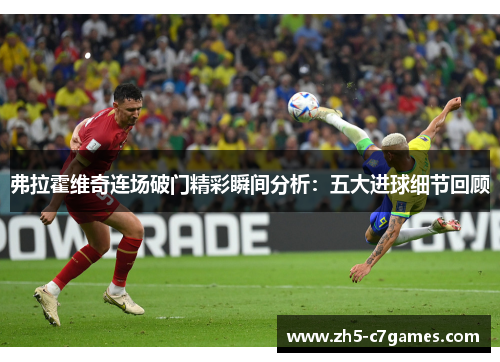 弗拉霍维奇连场破门精彩瞬间分析：五大进球细节回顾