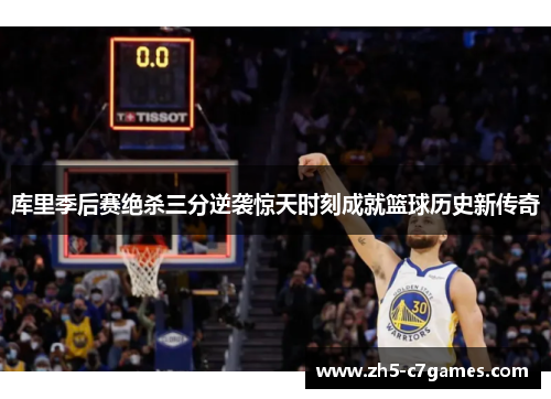 库里季后赛绝杀三分逆袭惊天时刻成就篮球历史新传奇