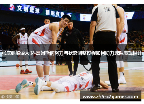 张庆鹏解读大卫·詹姆斯的努力与状态调整过程如何助力球队表现提升