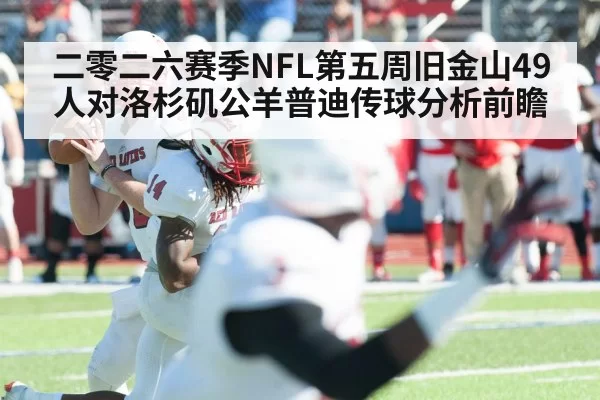二零二六赛季NFL第五周旧金山49人对洛杉矶公羊普迪传球分析前瞻